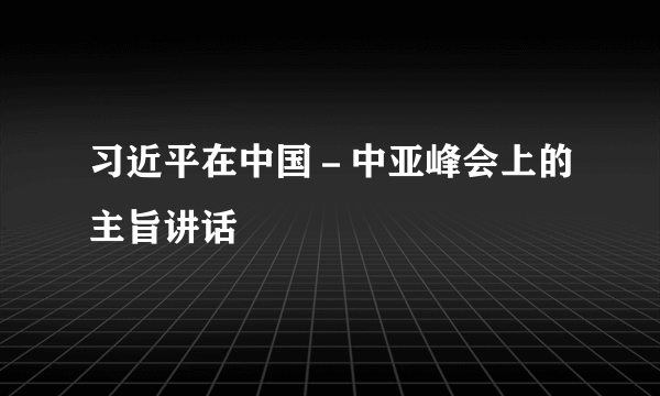 习近平在中国－中亚峰会上的主旨讲话