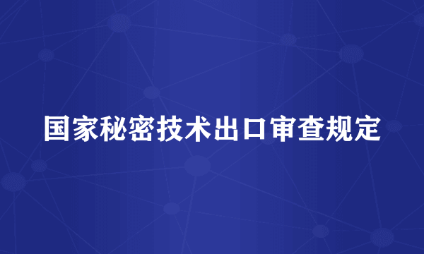 国家秘密技术出口审查规定