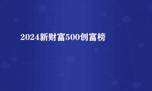 2024新财富500创富榜