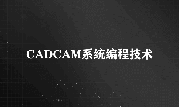 CADCAM系统编程技术