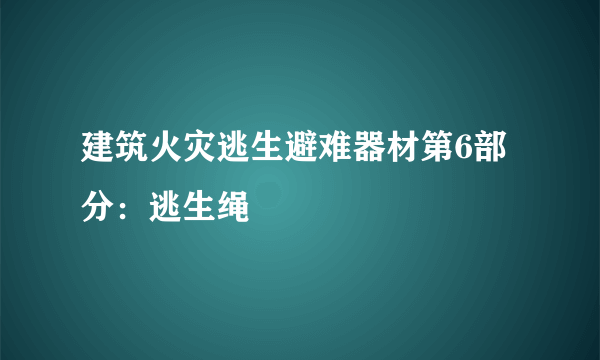 建筑火灾逃生避难器材第6部分：逃生绳