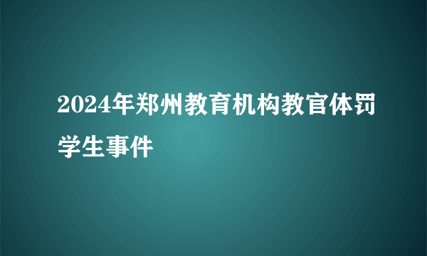 2024年郑州教育机构教官体罚学生事件