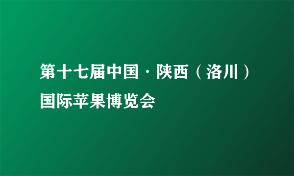 第十七届中国·陕西（洛川）国际苹果博览会