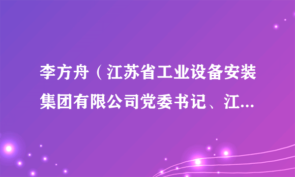 李方舟（江苏省工业设备安装集团有限公司党委书记、江苏天一创业投资有限公司总裁）