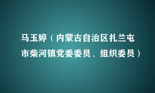 马玉婷（内蒙古自治区扎兰屯市柴河镇党委委员、组织委员）