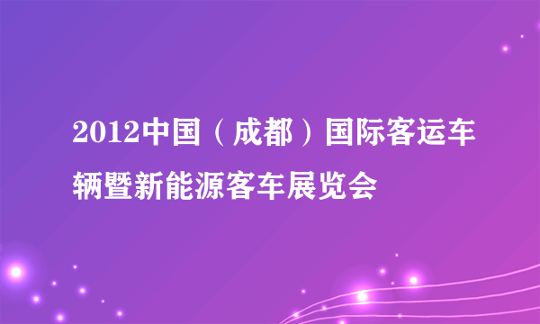 2012中国（成都）国际客运车辆暨新能源客车展览会