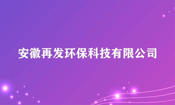 安徽再发环保科技有限公司