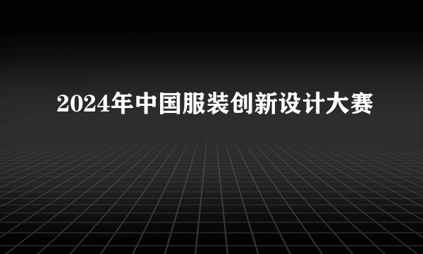 2024年中国服装创新设计大赛