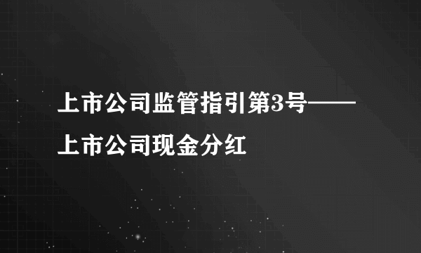 上市公司监管指引第3号——上市公司现金分红