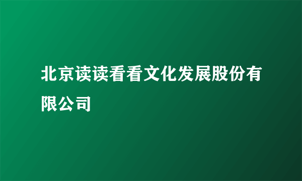 北京读读看看文化发展股份有限公司