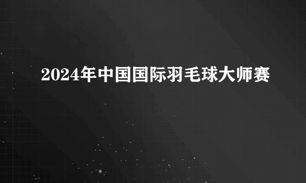 2024年中国国际羽毛球大师赛