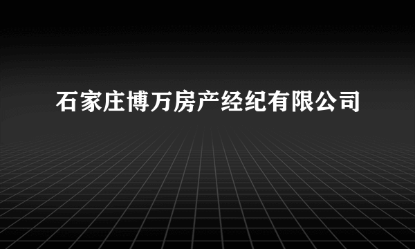 石家庄博万房产经纪有限公司