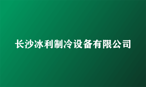 长沙冰利制冷设备有限公司