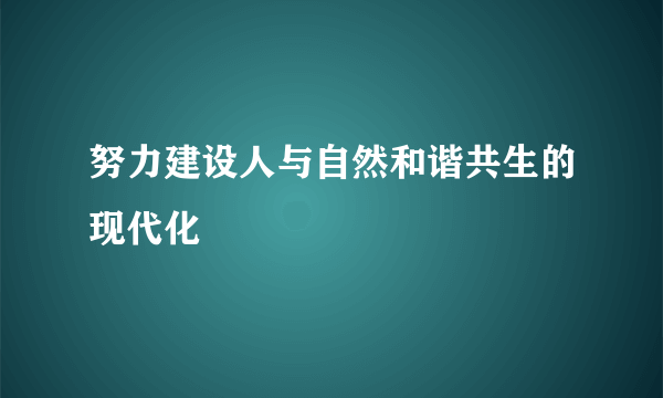 努力建设人与自然和谐共生的现代化