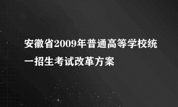 安徽省2009年普通高等学校统一招生考试改革方案