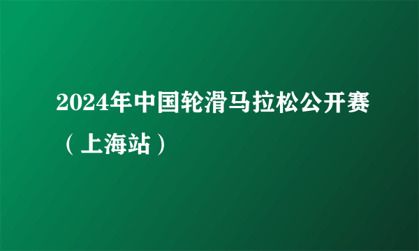 2024年中国轮滑马拉松公开赛（上海站）