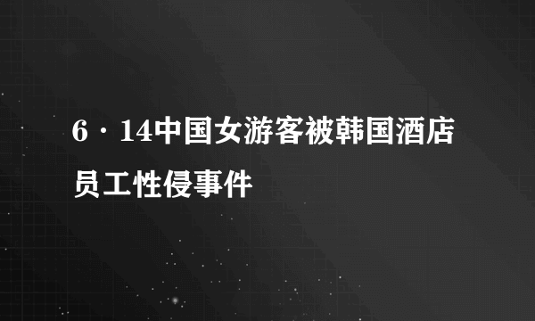 6·14中国女游客被韩国酒店员工性侵事件