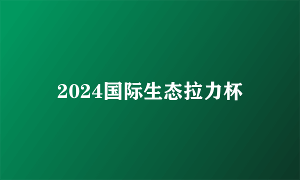 2024国际生态拉力杯