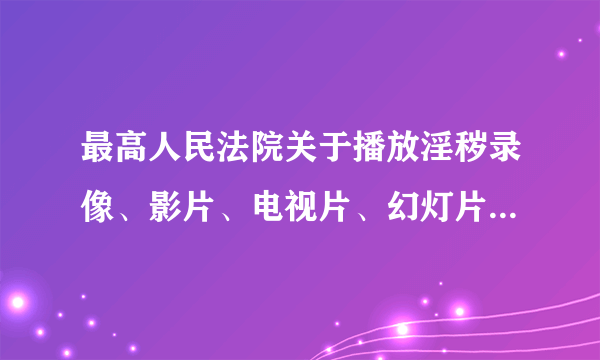 最高人民法院关于播放淫秽录像、影片、电视片、幻灯片等犯罪案件如何定罪问题的批复