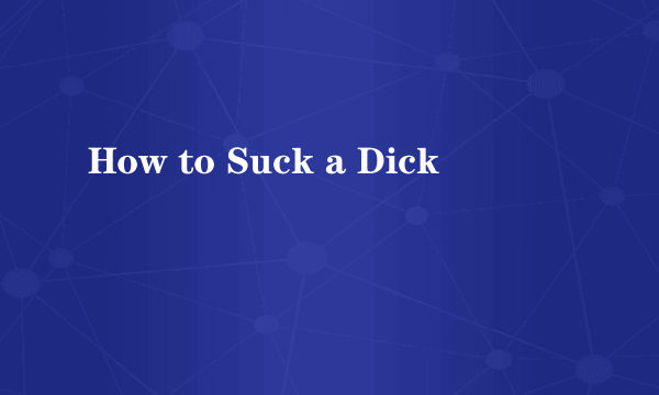 How to Suck a Dick