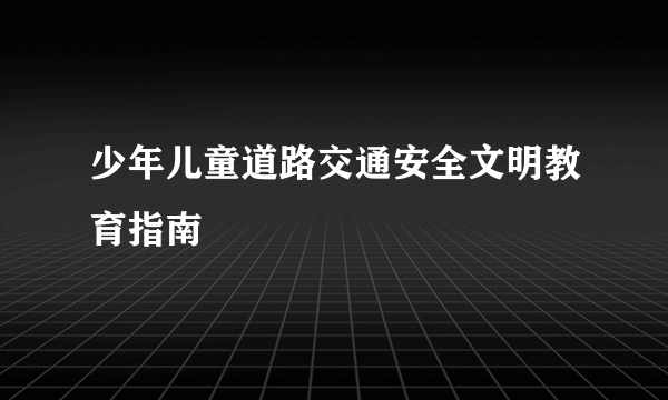 少年儿童道路交通安全文明教育指南