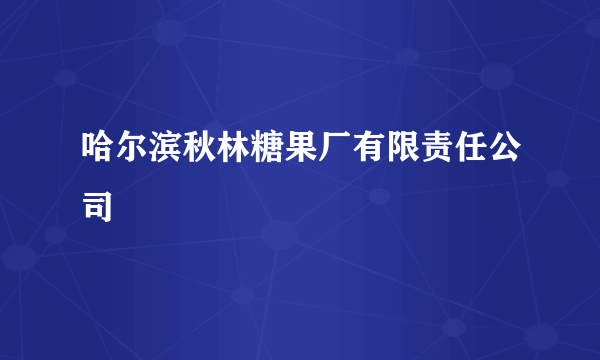 哈尔滨秋林糖果厂有限责任公司