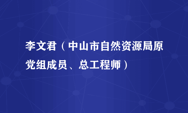 李文君（中山市自然资源局原党组成员、总工程师）