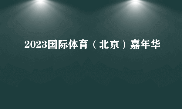 2023国际体育（北京）嘉年华