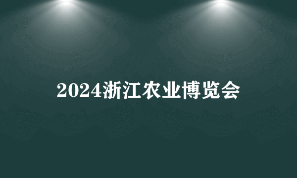 2024浙江农业博览会