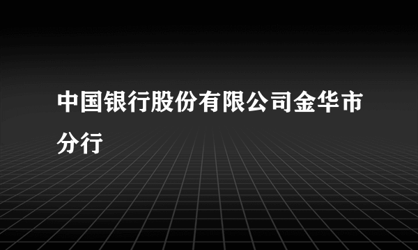 中国银行股份有限公司金华市分行