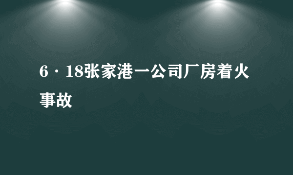 6·18张家港一公司厂房着火事故