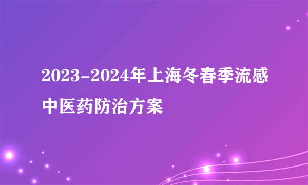 2023-2024年上海冬春季流感中医药防治方案