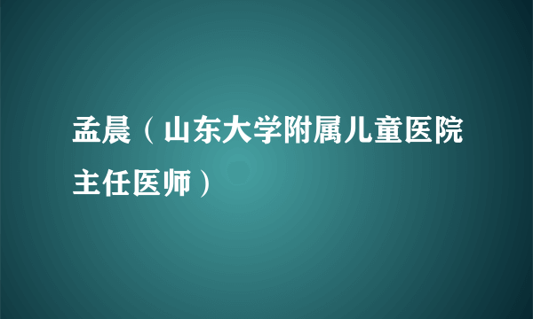 孟晨（山东大学附属儿童医院主任医师）