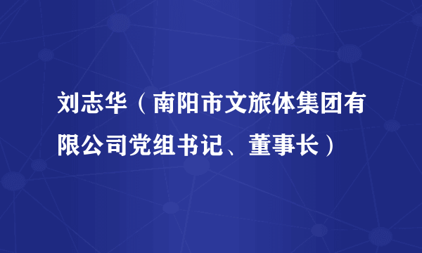 刘志华（南阳市文旅体集团有限公司党组书记、董事长）