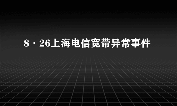 8·26上海电信宽带异常事件