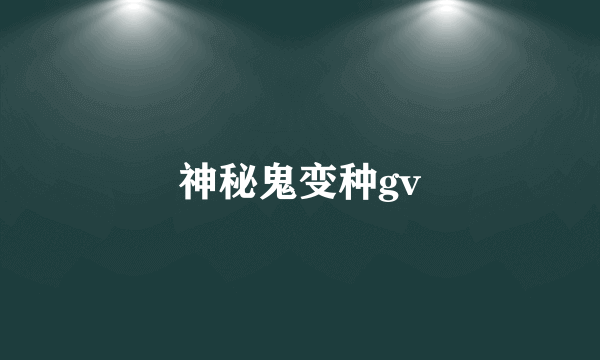 神秘鬼变种gv