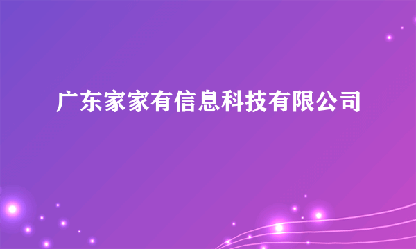 广东家家有信息科技有限公司