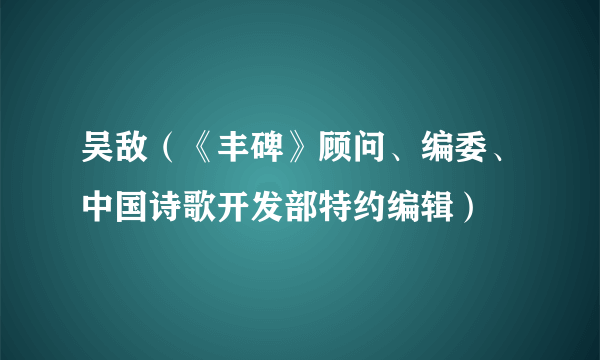 吴敌（《丰碑》顾问、编委、中国诗歌开发部特约编辑）