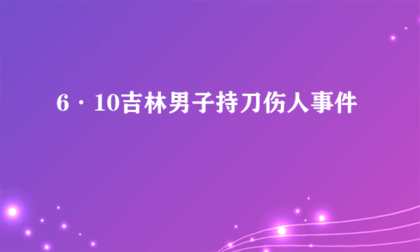 6·10吉林男子持刀伤人事件