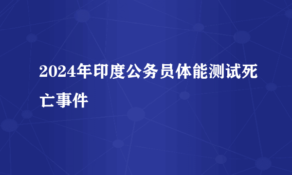 2024年印度公务员体能测试死亡事件