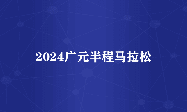 2024广元半程马拉松