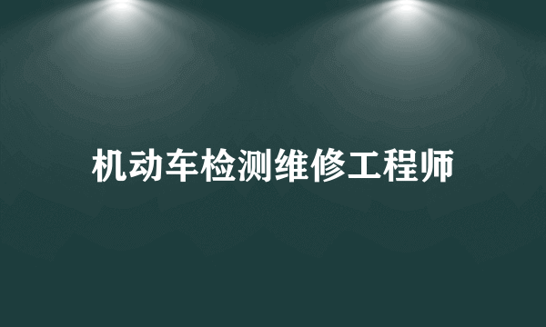 机动车检测维修工程师