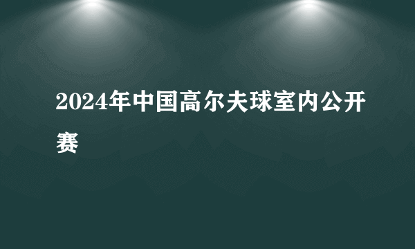 2024年中国高尔夫球室内公开赛