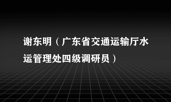 谢东明（广东省交通运输厅水运管理处四级调研员）