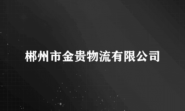 郴州市金贵物流有限公司