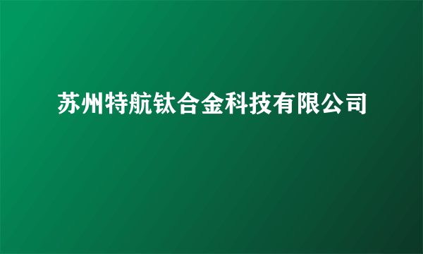 苏州特航钛合金科技有限公司