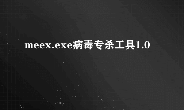 meex.exe病毒专杀工具1.0