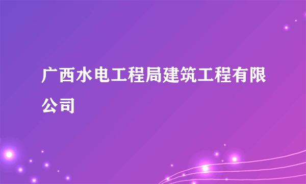 广西水电工程局建筑工程有限公司