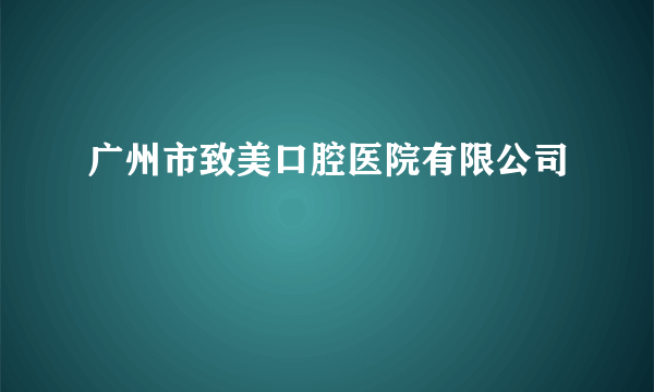 广州市致美口腔医院有限公司