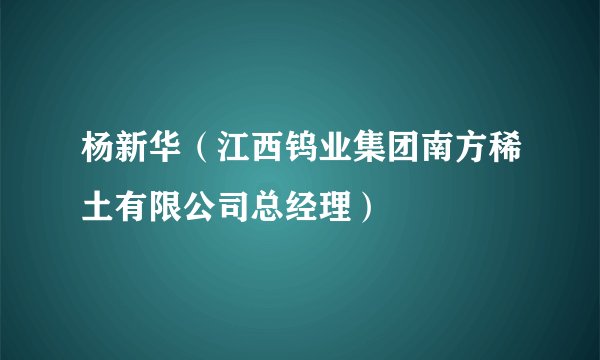 杨新华（江西钨业集团南方稀土有限公司总经理）